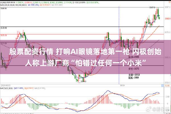 股票配资行情 打响AI眼镜落地第一枪 闪极创始人称上游厂商“怕错过任何一个小米”