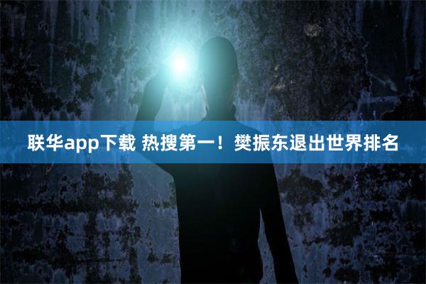 联华app下载 热搜第一！樊振东退出世界排名