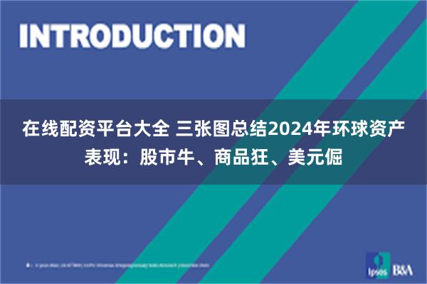 在线配资平台大全 三张图总结2024年环球资产表现：股市牛、商品狂、美元倔