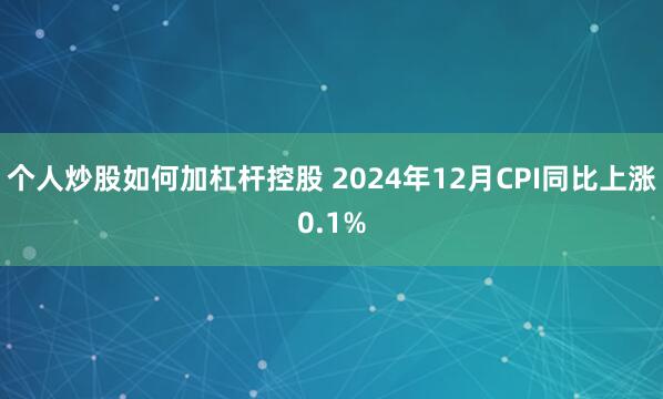 个人炒股如何加杠杆控股 2024年12月CPI同比上涨0.1%