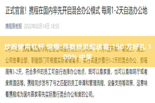 炒股使用杠杆 惊爆!燕教授灵蛇送喜,150 万好礼 100% 中奖