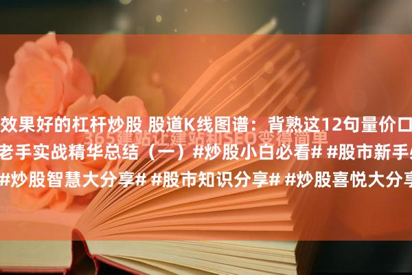 效果好的杠杆炒股 股道K线图谱：背熟这12句量价口诀，散户炒股不再迷茫！老手实战精华总结（一）#炒股小白必看# #股市新手必看# #炒股智慧大分享# #股市知识分享# #炒股喜悦大分享# #炒股有何秘诀？# #炒...