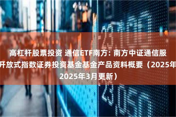 高杠杆股票投资 通信ETF南方: 南方中证通信服务交易型开放式指数证券投资基金基金产品资料概要（2025年3月更新）