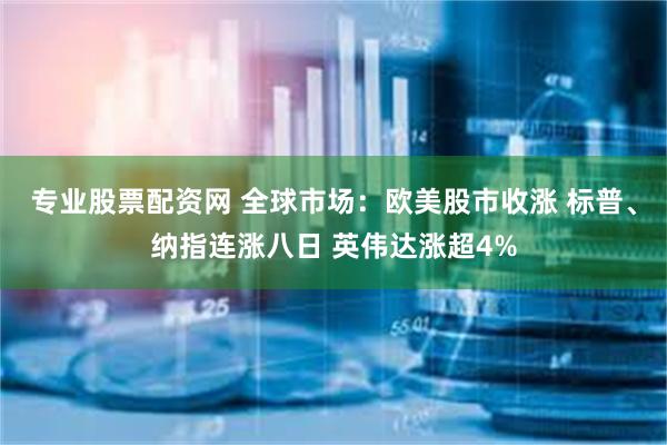 专业股票配资网 全球市场：欧美股市收涨 标普、纳指连涨八日 英伟达涨超4%