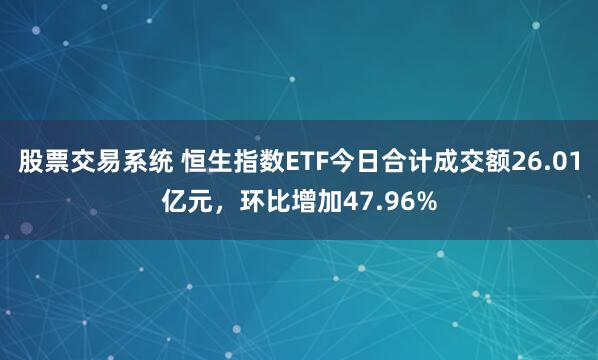 股票交易系统 恒生指数ETF今日合计成交额26.01亿元，环比增加47.96%