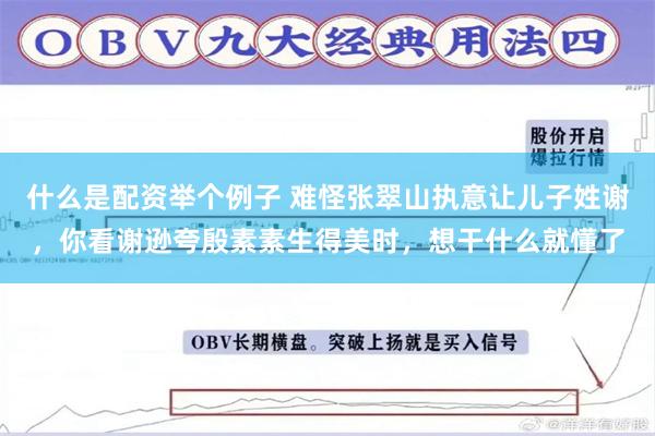 什么是配资举个例子 难怪张翠山执意让儿子姓谢，你看谢逊夸殷素素生得美时，想干什么就懂了